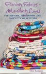 PIECING FABRICS - MENDING LIVES: THE HISTORY, PHILOSOPHY AND INGENUITY OF QUILTERS